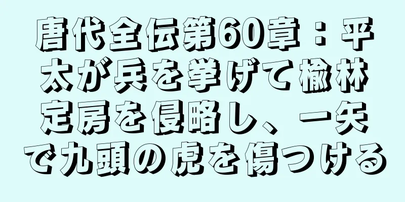 唐代全伝第60章：平太が兵を挙げて楡林定房を侵略し、一矢で九頭の虎を傷つける