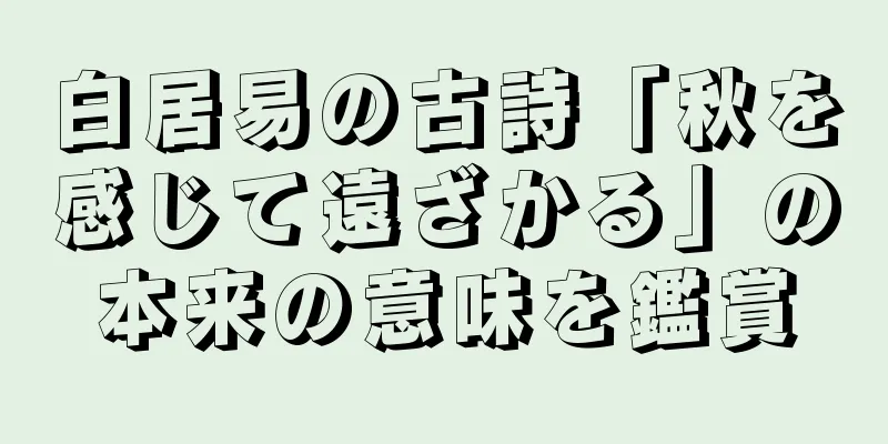 白居易の古詩「秋を感じて遠ざかる」の本来の意味を鑑賞