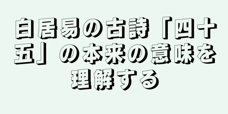 白居易の古詩「四十五」の本来の意味を理解する