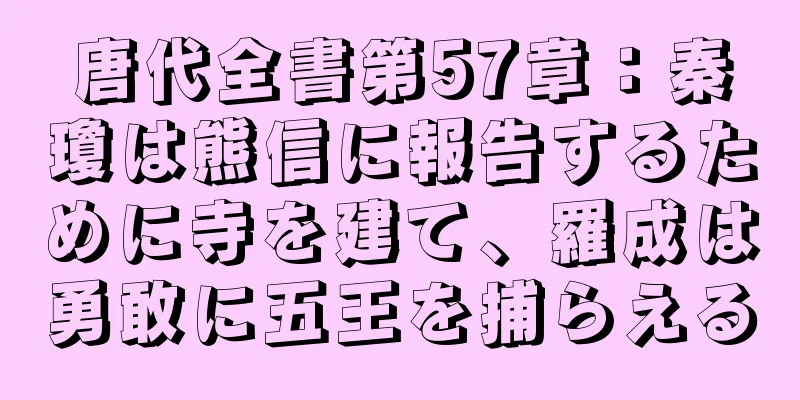 唐代全書第57章：秦瓊は熊信に報告するために寺を建て、羅成は勇敢に五王を捕らえる