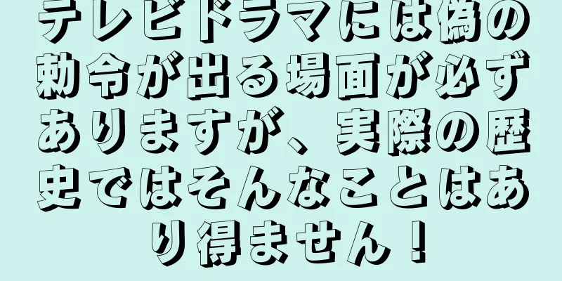 テレビドラマには偽の勅令が出る場面が必ずありますが、実際の歴史ではそんなことはあり得ません！