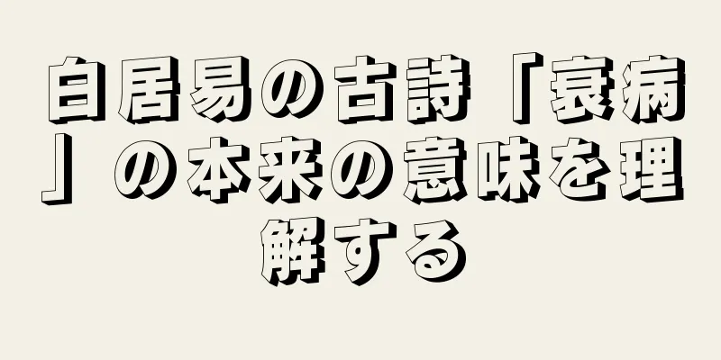 白居易の古詩「衰病」の本来の意味を理解する