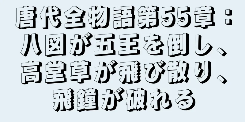 唐代全物語第55章：八図が五王を倒し、高堂草が飛び散り、飛鐘が破れる
