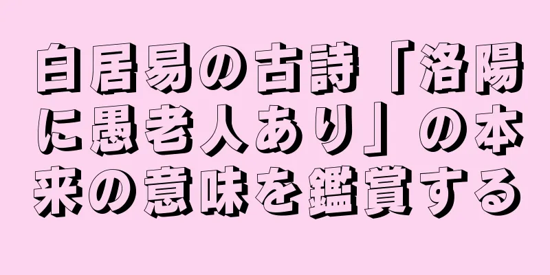 白居易の古詩「洛陽に愚老人あり」の本来の意味を鑑賞する