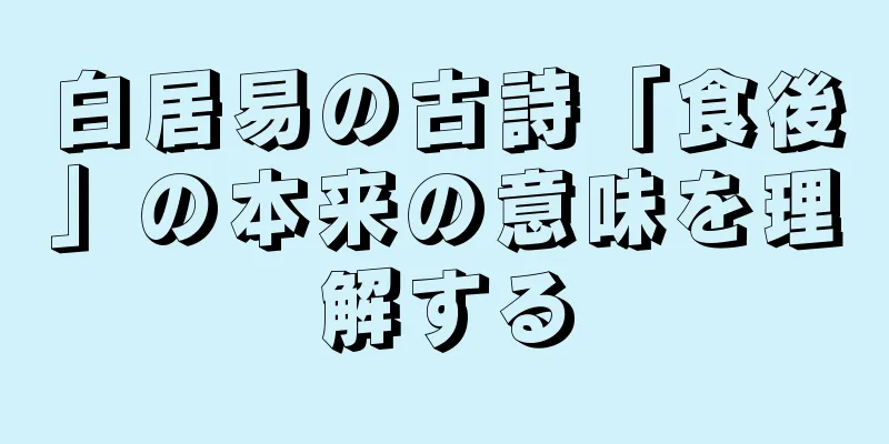 白居易の古詩「食後」の本来の意味を理解する