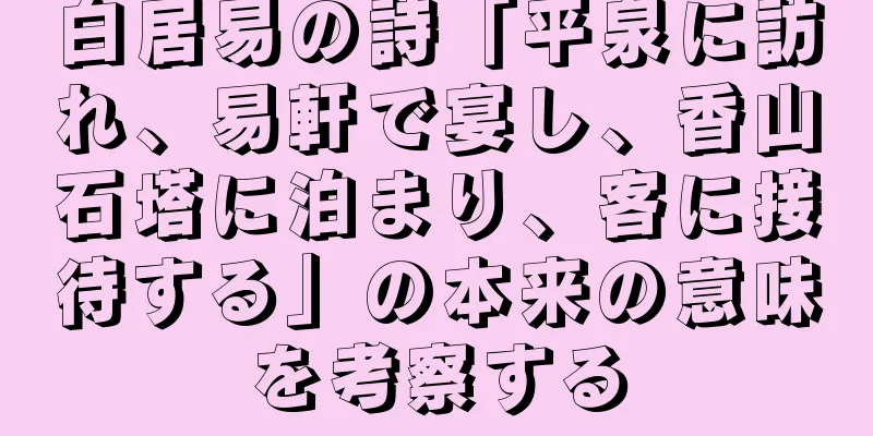 白居易の詩「平泉に訪れ、易軒で宴し、香山石塔に泊まり、客に接待する」の本来の意味を考察する