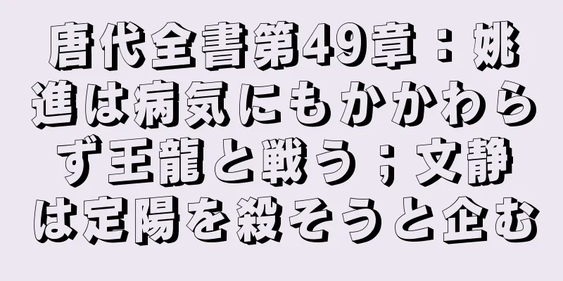 唐代全書第49章：姚進は病気にもかかわらず王龍と戦う；文静は定陽を殺そうと企む