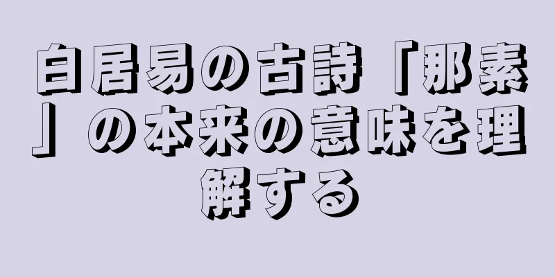 白居易の古詩「那素」の本来の意味を理解する