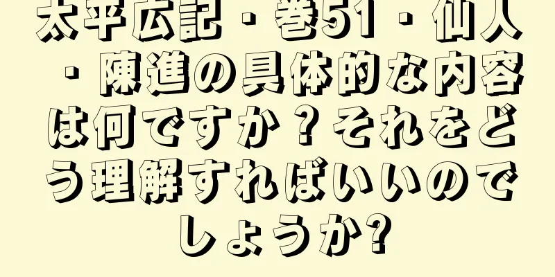 太平広記・巻51・仙人・陳進の具体的な内容は何ですか？それをどう理解すればいいのでしょうか?