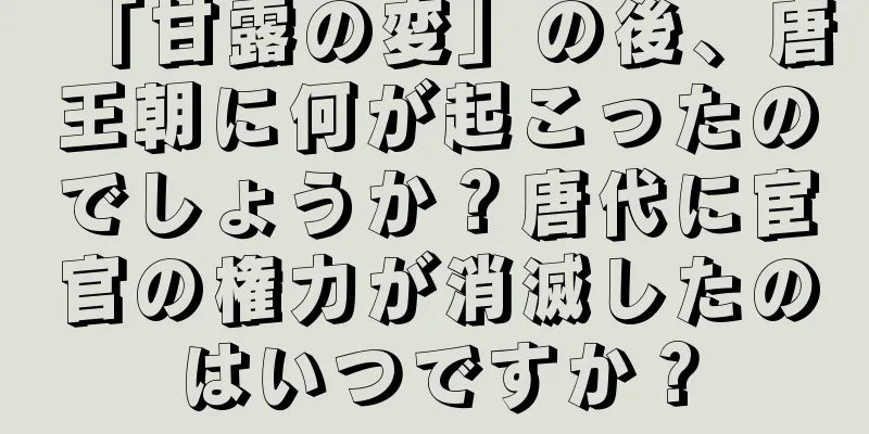 「甘露の変」の後、唐王朝に何が起こったのでしょうか？唐代に宦官の権力が消滅したのはいつですか？