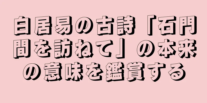 白居易の古詩「石門間を訪ねて」の本来の意味を鑑賞する