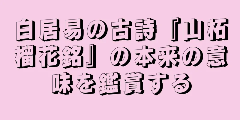 白居易の古詩『山柘榴花銘』の本来の意味を鑑賞する