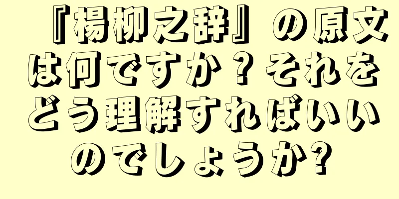 『楊柳之辞』の原文は何ですか？それをどう理解すればいいのでしょうか?