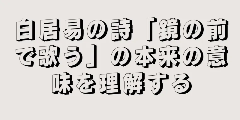 白居易の詩「鏡の前で歌う」の本来の意味を理解する