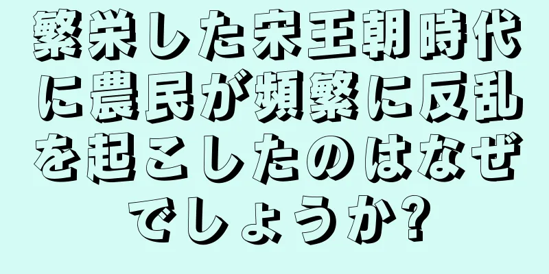 繁栄した宋王朝時代に農民が頻繁に反乱を起こしたのはなぜでしょうか?
