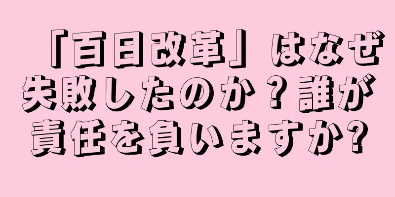 「百日改革」はなぜ失敗したのか？誰が責任を負いますか?