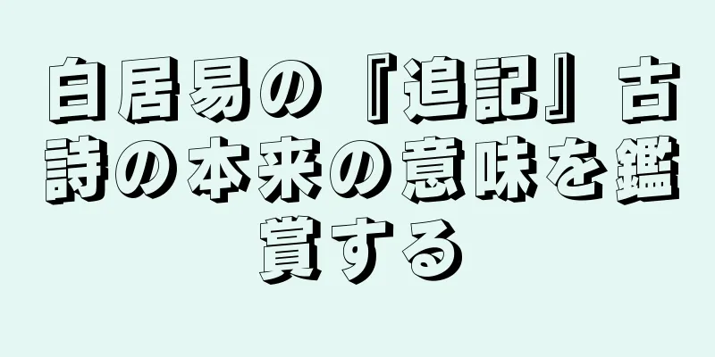 白居易の『追記』古詩の本来の意味を鑑賞する