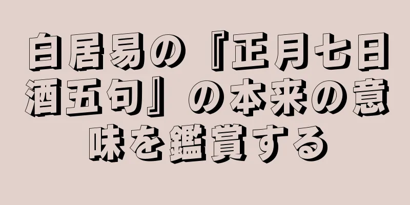 白居易の『正月七日酒五句』の本来の意味を鑑賞する