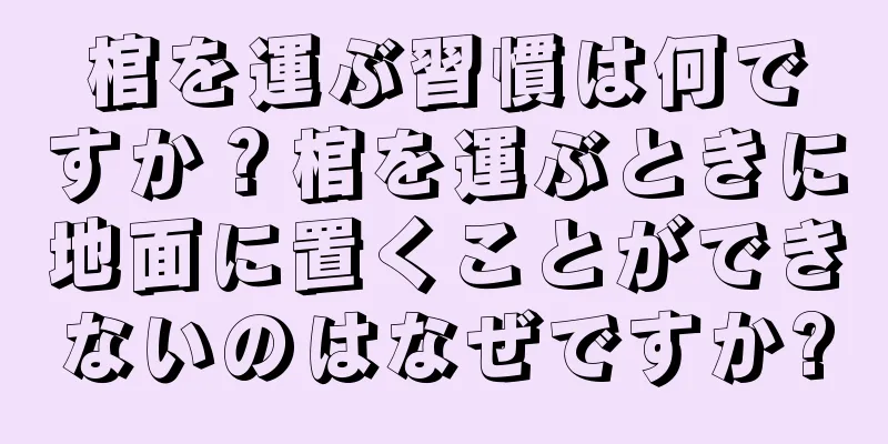 棺を運ぶ習慣は何ですか？棺を運ぶときに地面に置くことができないのはなぜですか?