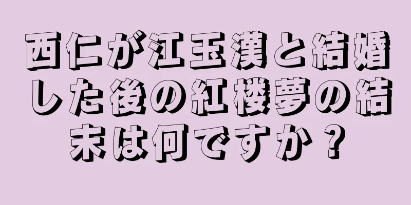 西仁が江玉漢と結婚した後の紅楼夢の結末は何ですか？