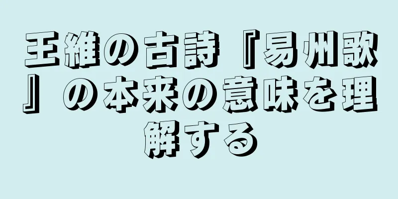 王維の古詩『易州歌』の本来の意味を理解する