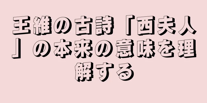 王維の古詩「西夫人」の本来の意味を理解する