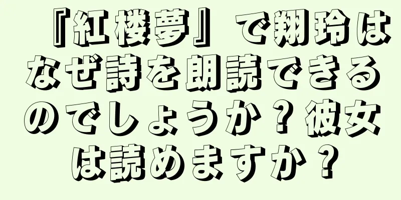 『紅楼夢』で翔玲はなぜ詩を朗読できるのでしょうか？彼女は読めますか？