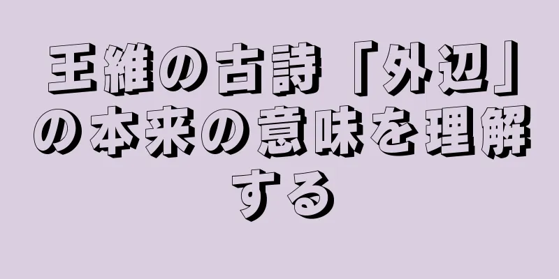 王維の古詩「外辺」の本来の意味を理解する