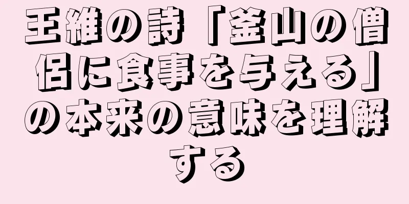 王維の詩「釜山の僧侶に食事を与える」の本来の意味を理解する