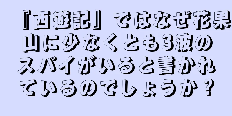 『西遊記』ではなぜ花果山に少なくとも3波のスパイがいると書かれているのでしょうか？