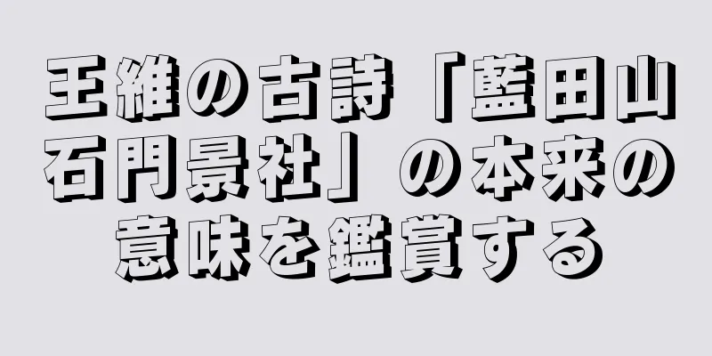 王維の古詩「藍田山石門景社」の本来の意味を鑑賞する