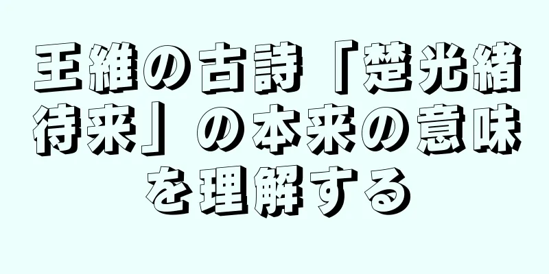王維の古詩「楚光緒待来」の本来の意味を理解する