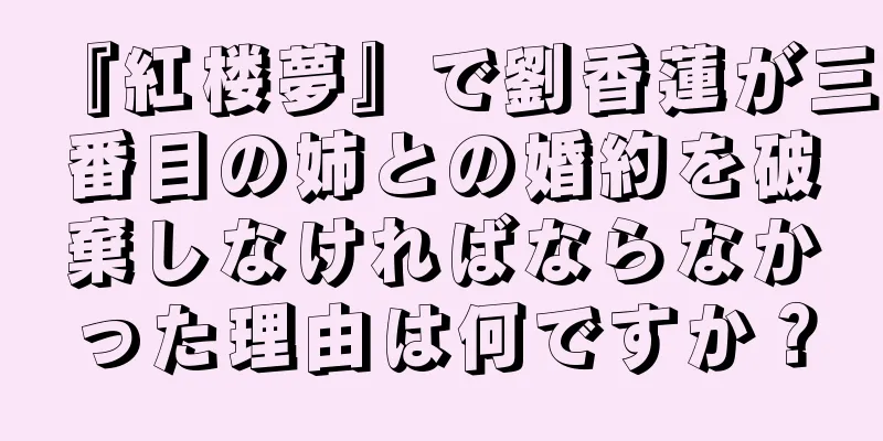 『紅楼夢』で劉香蓮が三番目の姉との婚約を破棄しなければならなかった理由は何ですか？