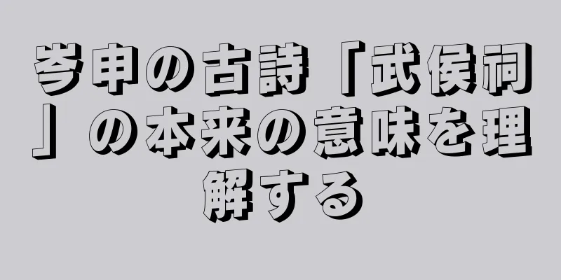 岑申の古詩「武侯祠」の本来の意味を理解する