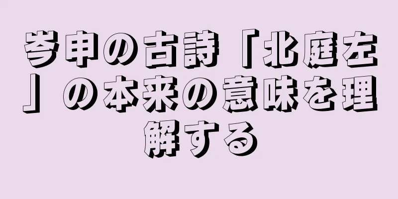岑申の古詩「北庭左」の本来の意味を理解する