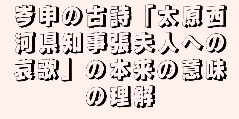 岑申の古詩「太原西河県知事張夫人への哀歌」の本来の意味の理解