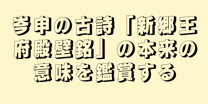 岑申の古詩「新郷王府殿壁銘」の本来の意味を鑑賞する