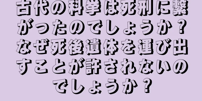 古代の科挙は死刑に繋がったのでしょうか？なぜ死後遺体を運び出すことが許されないのでしょうか？