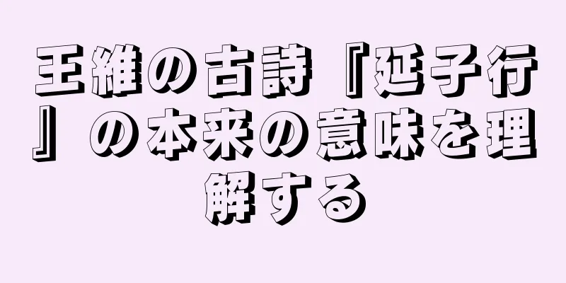 王維の古詩『延子行』の本来の意味を理解する