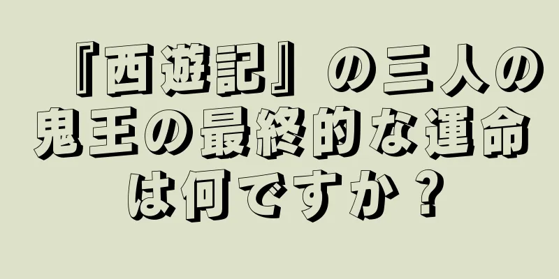 『西遊記』の三人の鬼王の最終的な運命は何ですか？