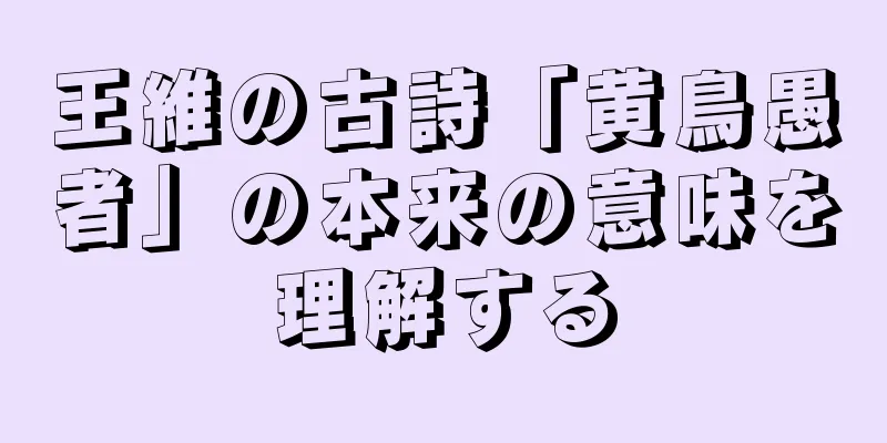 王維の古詩「黄鳥愚者」の本来の意味を理解する