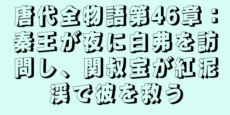 唐代全物語第46章：秦王が夜に白弗を訪問し、関叔宝が紅泥渓で彼を救う