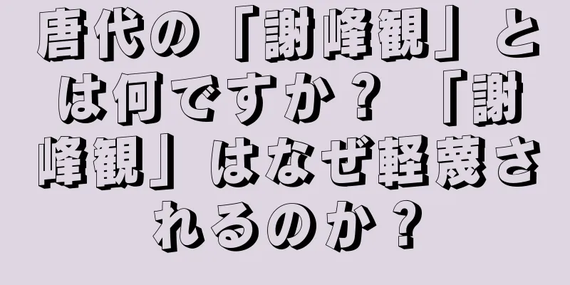 唐代の「謝峰観」とは何ですか？ 「謝峰観」はなぜ軽蔑されるのか？