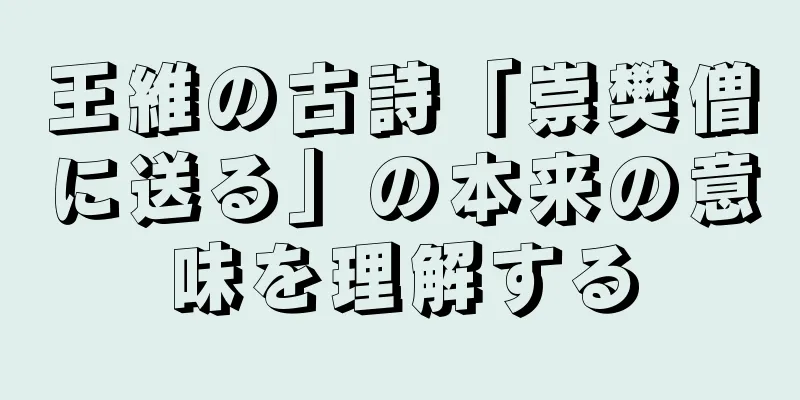 王維の古詩「崇樊僧に送る」の本来の意味を理解する