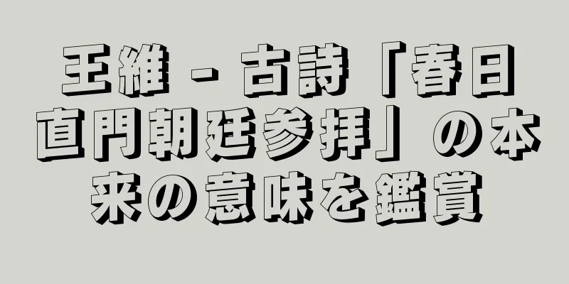 王維 - 古詩「春日直門朝廷参拝」の本来の意味を鑑賞