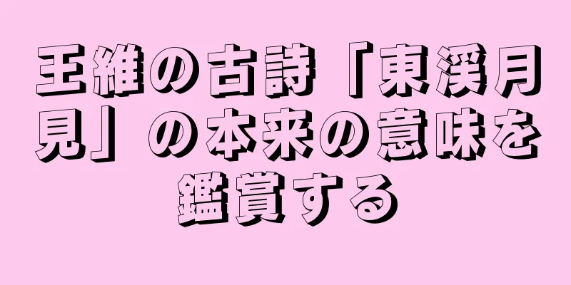王維の古詩「東渓月見」の本来の意味を鑑賞する