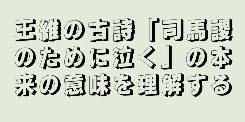 王維の古詩「司馬謖のために泣く」の本来の意味を理解する