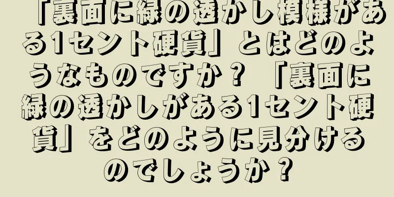 「裏面に緑の透かし模様がある1セント硬貨」とはどのようなものですか？ 「裏面に緑の透かしがある1セント硬貨」をどのように見分けるのでしょうか？