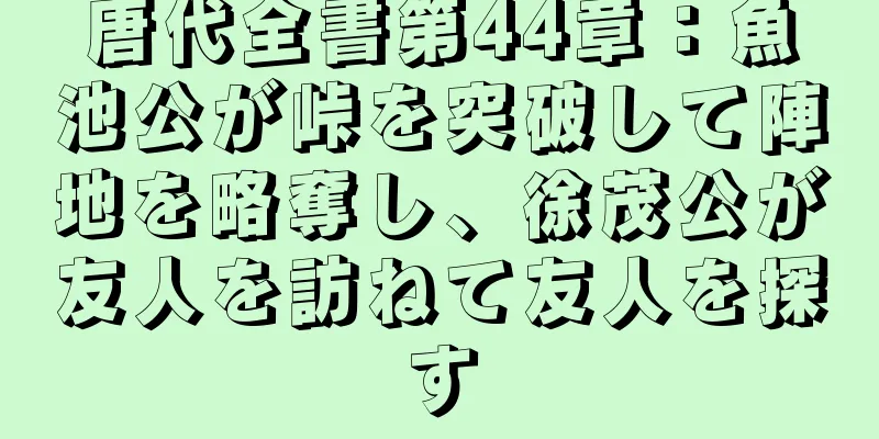 唐代全書第44章：魚池公が峠を突破して陣地を略奪し、徐茂公が友人を訪ねて友人を探す