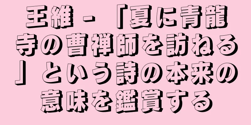 王維 - 「夏に青龍寺の曹禅師を訪ねる」という詩の本来の意味を鑑賞する